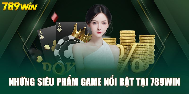 Những siêu phẩm game HOT HIT tại 789win